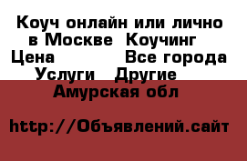 Коуч онлайн или лично в Москве, Коучинг › Цена ­ 2 500 - Все города Услуги » Другие   . Амурская обл.